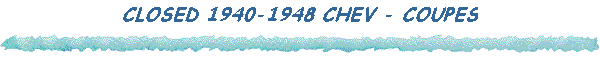 CLOSED 1940-1948 CHEV - COUPES