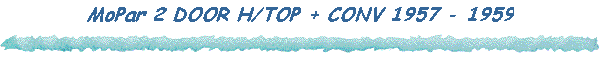 MoPar 2 DOOR H/TOP + CONV 1957 - 1959
