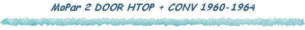MoPar 2 DOOR HTOP + CONV 1960-1964