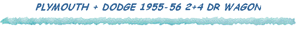 PLYMOUTH + DODGE 1955-56 2+4 DR WAGON