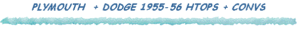 PLYMOUTH  + DODGE 1955-56 HTOPS + CONVS