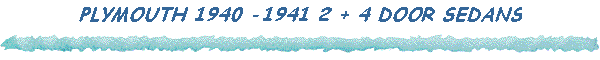 PLYMOUTH 1940 -1941 2 + 4 DOOR SEDANS
