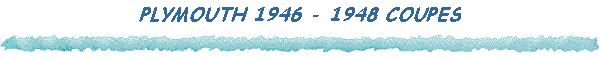 PLYMOUTH 1946 - 1948 COUPES