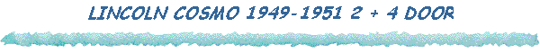 LINCOLN COSMO 1949-1951 2 + 4 DOOR